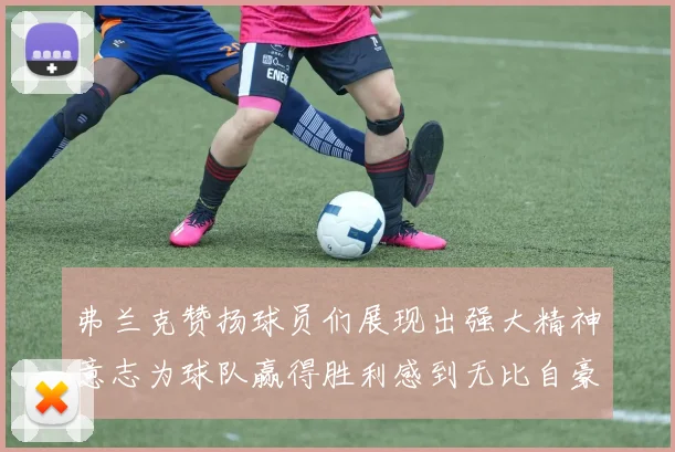弗兰克赞扬球员们展现出强大精神意志为球队赢得胜利感到无比自豪