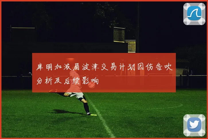 库明加浓眉波津交易计划因伤告吹分析及后续影响