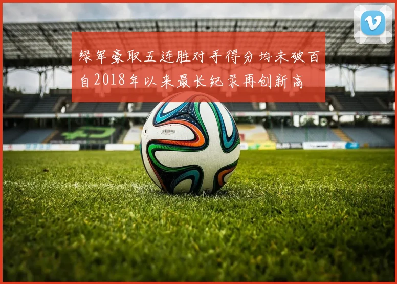 绿军豪取五连胜对手得分均未破百自2018年以来最长纪录再创新高