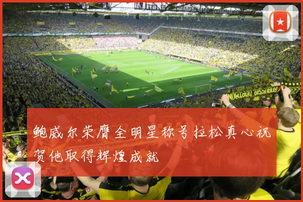 鲍威尔荣膺全明星称号拉松真心祝贺他取得辉煌成就