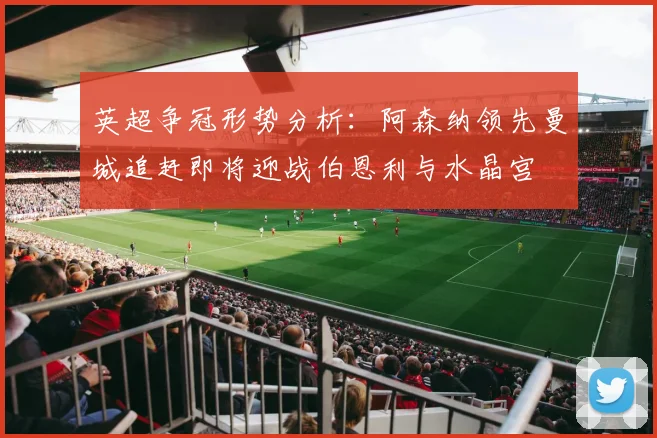 英超争冠形势分析：阿森纳领先曼城追赶即将迎战伯恩利与水晶宫