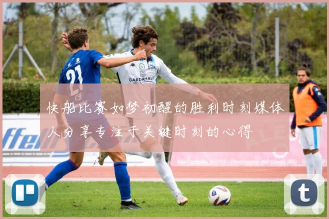 快船比赛如梦初醒的胜利时刻媒体人分享专注于关键时刻的心得