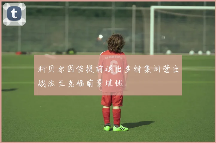 科贝尔因伤提前退出多特集训营出战法兰克福前景堪忧